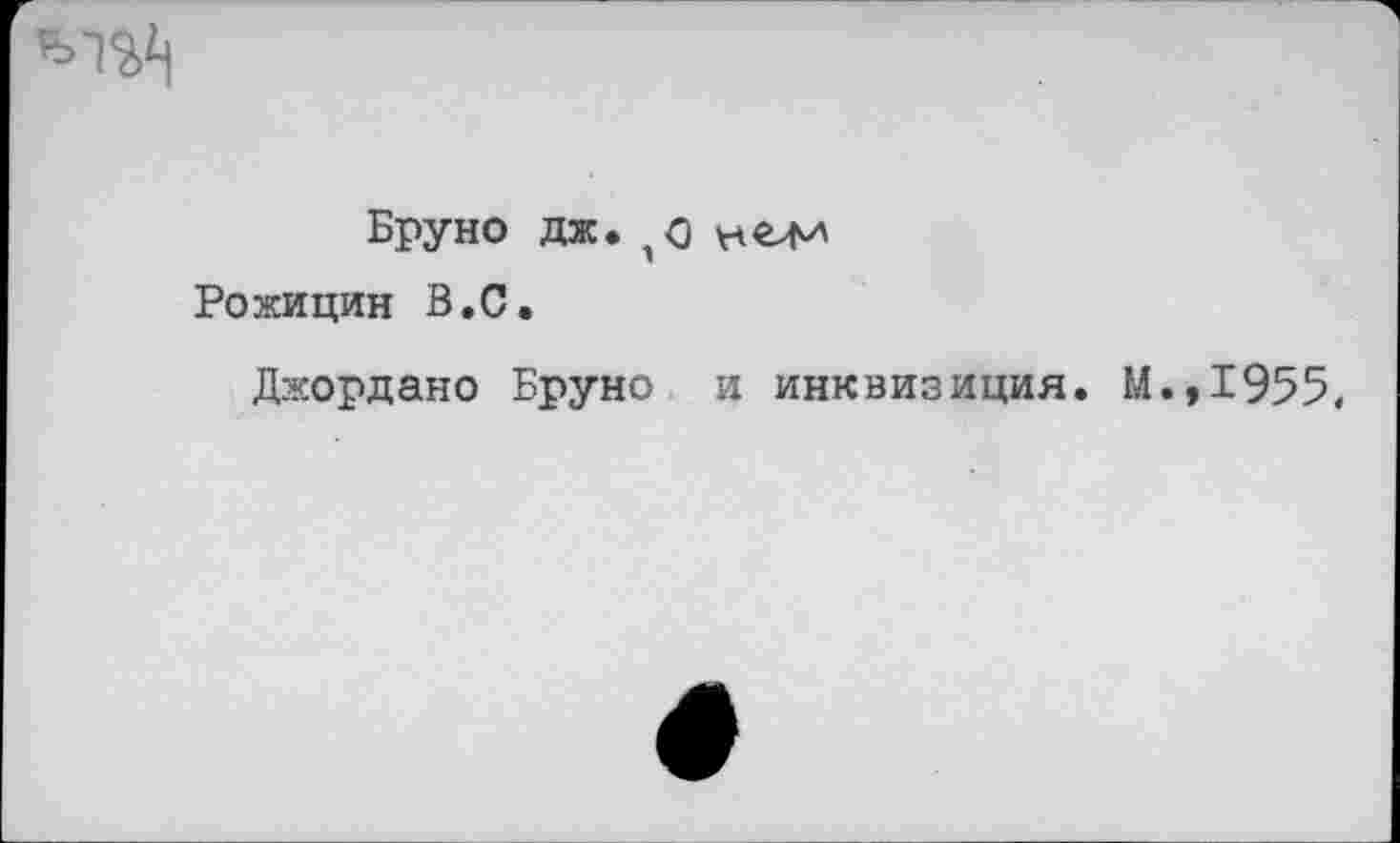 ﻿Бруно дж.
Рожицин В.С.
Джордано Бруно и инквизиция. М.,1955.